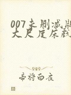 007未删减版大尺度床戏