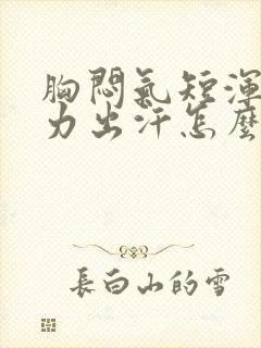 胸闷气短浑身无力出汗怎么回事