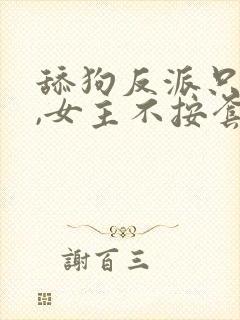 舔狗反派只想苟,女主不按套路走笔趣阁