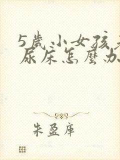 5岁小女孩老是尿床怎么办