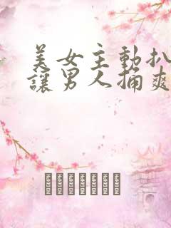 美女主动扒开腿让男人捅爽