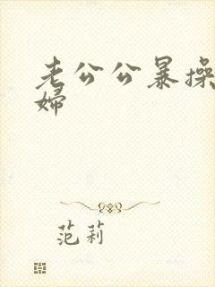 老公公暴操儿媳妇