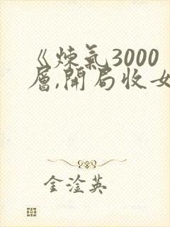 《炼气3000层,开局收女帝为徒》小说