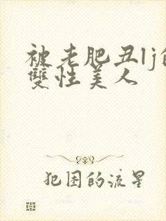 被老肥丑lj的双性美人