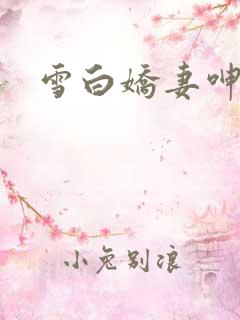 雪白娇妻呻吟