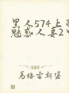 黑人574上司魅惑人妻2中字