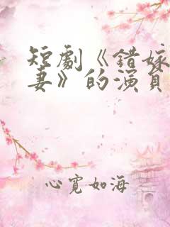 短剧《错嫁小甜妻》的演员表名单