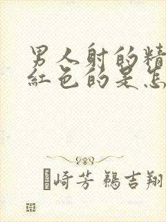 男人射的精带点红色的是怎么回事啊