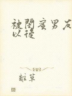 被闺蜜男友看上以后