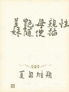 美艳母亲性感妹妹随便插