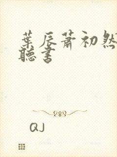 叶辰萧初然有声听书