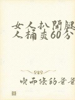 女人扒开腿让男人桶爽60分钟