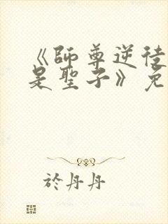 《师尊逆徒才不是圣子》免费漫画