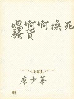 嗯啊啊操死你个骚货