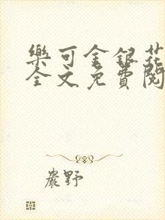 乐可金银花在线全文免费阅读笔趣阁无弹窗