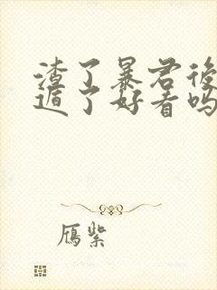 渣了暴君后我死遁了好看吗