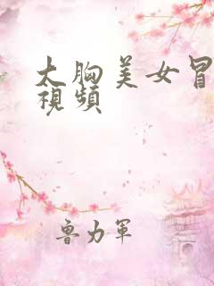 大胸美女冒白浆视频