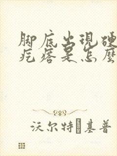 脚底出现硬硬的疙瘩是怎么回事