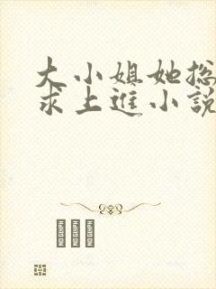 大小姐她总是不求上进小说免费阅读