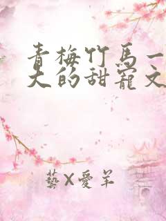 青梅竹马一起长大的甜宠文