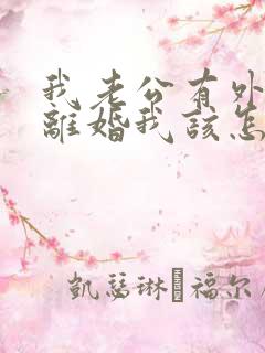 我老公有外遇提离婚我该怎么办