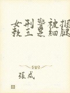 女刑警被捆绑调教玉足细腿