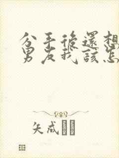 分手后还想挽回男友我该怎么做