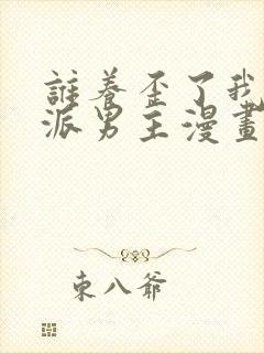 谁养歪了我的反派男主漫画全集免