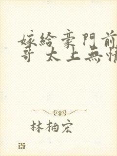 嫁给豪门前任他哥 太上无情