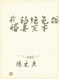 我的绝色总裁未婚妻完本