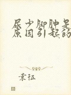 尿少脚肿是什么原因引起的