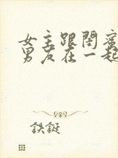 女主跟闺蜜的前男友在一起的小说