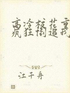 高冷校花重生后疯狂倒追我