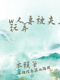 w人妻被夫上司玩弄