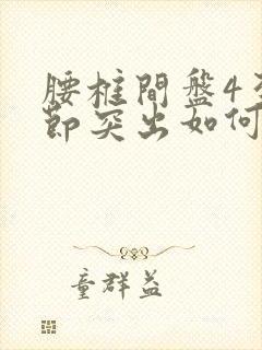 腰椎间盘4至5节突出如何保守治疗