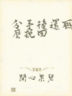 分手后还联系怎么挽回