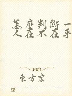 怎么判断一个男人在不在乎你