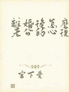 离婚后怎么挽回老公的心复婚