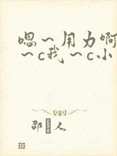 嗯~用力啊~嗯~c我~c小