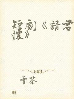 短剧《请君入我怀》