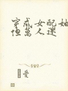 穿成女配她妈,但万人迷