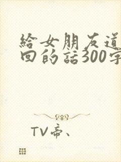 给女朋友道歉挽回的话300字