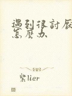 遇到很讨厌的人怎么办