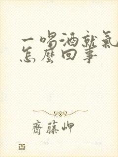 一喝酒就气短是怎么回事