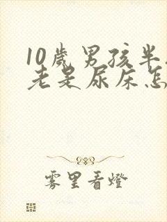 10岁男孩半夜老是尿床怎么办