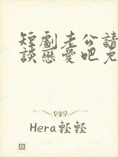 短剧老公请和我谈恋爱吧免费观看