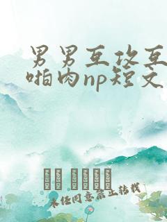 男男互攻互受h啪肉np短文