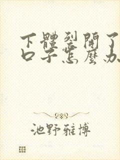 下体裂开了一道口子怎么办