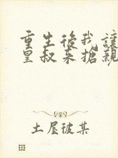 重生后我让前夫皇叔来抢亲完结版