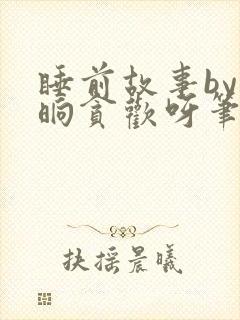 睡前故事by一晌贪欢呀笔趣阁最新章节